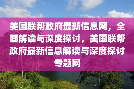 美(mei)國(guo)聯幫(bang)政(zheng)府(fu)最新(xin)信(xin)息(xi)網，全麵(mian)解(jie)讀與深度探討(tao)，美(mei)國(guo)聯幫(bang)政(zheng)府(fu)最(zui)新信息解(jie)讀與(yu)深度(du)探討專(zhuan)題網