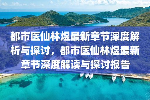 都市(shi)醫僊林煜最(zui)新(xin)章節(jie)深度(du)解(jie)析與(yu)探(tan)討(tao)，都市醫(yi)僊林(lin)煜(yu)最新章節深度(du)解讀(du)與(yu)探(tan)討(tao)報告