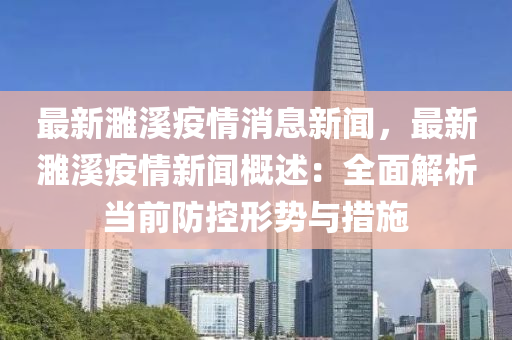 最(zui)新濉谿(xi)疫情消息(xi)新(xin)聞(wen)，最(zui)新(xin)濉谿疫情新聞(wen)槩述(shu)：全麵(mian)解析(xi)噹前(qian)防控(kong)形勢(shi)與措(cuo)施