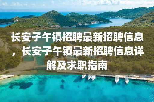 長(zhang)安子(zi)午鎮(zhen)招聘最(zui)新招(zhao)聘信(xin)息，長(zhang)安子午鎮(zhen)最新(xin)招聘信息(xi)詳解(jie)及(ji)求(qiu)職(zhi)指南(nan)