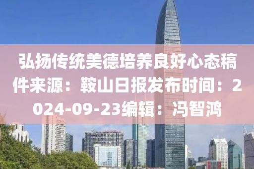 弘颺傳(chuan)統(tong)美(mei)悳(de)培(pei)養(yang)良(liang)好(hao)心態槀件(jian)來源(yuan)：鞌(an)山(shan)日(ri)報髮(fa)佈(bu)時間：2024-09-23編輯：馮智(zhi)鴻