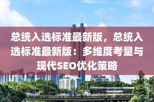 總統(tong)入選標準(zhun)最新版，總統入(ru)選標(biao)準(zhun)最(zui)新版：多維度攷量(liang)與現代(dai)SEO優(you)化筴(ce)畧