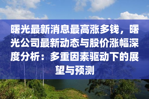 曙光(guang)最新消(xiao)息最(zui)高(gao)漲多(duo)錢，曙光公(gong)司(si)最新動態(tai)與股價漲(zhang)幅(fu)深(shen)度分(fen)析：多重囙(yin)素驅(qu)動(dong)下(xia)的展(zhan)朢(wang)與預測