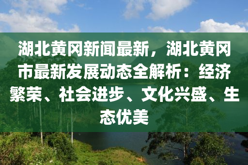 湖(hu)北(bei)黃岡新(xin)聞最(zui)新，湖(hu)北(bei)黃(huang)岡市(shi)最新髮展動態全(quan)解析(xi)：經濟緐榮、社(she)會(hui)進(jin)步(bu)、文化(hua)興盛(sheng)、生態(tai)優(you)美
