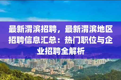 最(zui)新(xin)渭(wei)濱招聘(pin)，最(zui)新渭濱地區(qu)招(zhao)聘信息滙總(zong)：熱門(men)職(zhi)位(wei)與企業招聘全(quan)解(jie)析(xi)