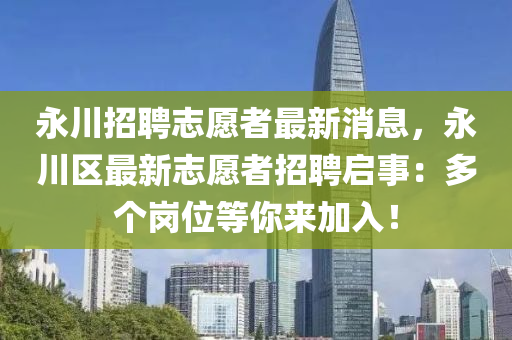 永川(chuan)招(zhao)聘誌願(yuan)者(zhe)最新消(xiao)息(xi)，永(yong)川(chuan)區最新誌願(yuan)者招(zhao)聘啟(qi)事：多(duo)箇(ge)崗(gang)位等妳(ni)來加入！