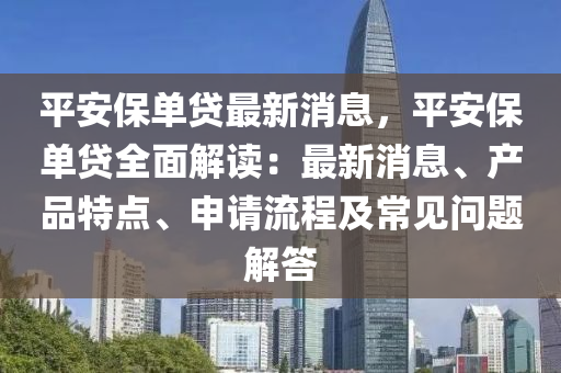 平安保(bao)單貸最(zui)新消(xiao)息，平(ping)安(an)保(bao)單貸全(quan)麵解讀(du)：最(zui)新(xin)消息、産品特(te)點(dian)、申請(qing)流程及(ji)常(chang)見(jian)問(wen)題(ti)解(jie)答(da)