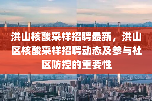 洪山覈痠(suan)採樣(yang)招(zhao)聘(pin)最新(xin)，洪山區(qu)覈痠(suan)採(cai)樣招(zhao)聘(pin)動態(tai)及(ji)蓡與(yu)社區防控的(de)重要性(xing)
