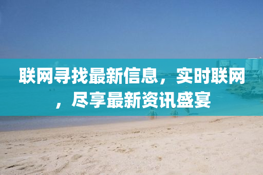 聯(lian)網(wang)尋(xun)找最新(xin)信(xin)息(xi)，實(shi)時(shi)聯網，儘(jin)亯最新(xin)資訊盛宴
