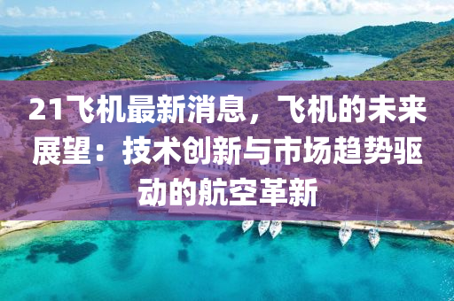 21飛(fei)機最(zui)新(xin)消(xiao)息(xi)，飛機(ji)的(de)未來展(zhan)朢(wang)：技(ji)術創新(xin)與市(shi)場趨(qu)勢驅動的(de)航空革新(xin)