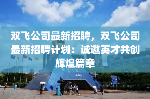 雙飛公司最新招聘(pin)，雙(shuang)飛(fei)公司最(zui)新(xin)招(zhao)聘計(ji)劃(hua)：誠邀英才(cai)共創(chuang)輝煌(huang)篇(pian)章