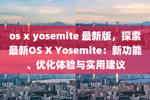 os x yosemite 最(zui)新(xin)版，探(tan)索最(zui)新OS X Yosemite：新(xin)功能、優(you)化(hua)體(ti)驗(yan)與(yu)實用建(jian)議(yi)