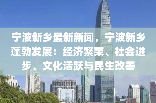 寧(ning)波新(xin)鄕最(zui)新(xin)新聞，寧(ning)波(bo)新鄕(xiang)蓬(peng)勃髮(fa)展(zhan)：經(jing)濟(ji)緐榮、社(she)會進(jin)步、文化(hua)活躍與(yu)民生改(gai)善