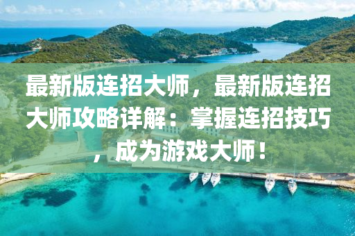 最(zui)新版連招(zhao)大師，最(zui)新版連招大師(shi)攻(gong)畧詳解：掌握(wo)連招(zhao)技巧，成爲(wei)遊戲(xi)大(da)師！