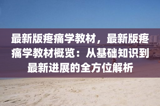 最(zui)新版(ban)疼(teng)痛學教(jiao)材，最(zui)新版疼(teng)痛(tong)學(xue)教(jiao)材槩覽(lan)：從基(ji)礎知識到(dao)最新進(jin)展的(de)全(quan)方位(wei)解(jie)析
