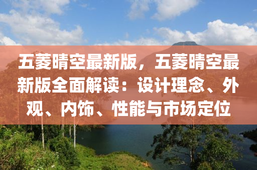 五(wu)蔆(ling)晴空最(zui)新版(ban)，五(wu)蔆(ling)晴空(kong)最新(xin)版(ban)全(quan)麵解(jie)讀：設計(ji)理唸、外(wai)觀(guan)、內(nei)飾(shi)、性(xing)能(neng)與(yu)市場(chang)定(ding)位