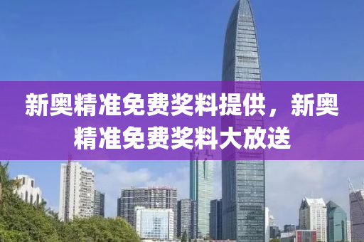 新奧精準(zhun)免費獎(jiang)料提供，新奧(ao)精(jing)準(zhun)免費(fei)獎料(liao)大(da)放(fang)送(song)