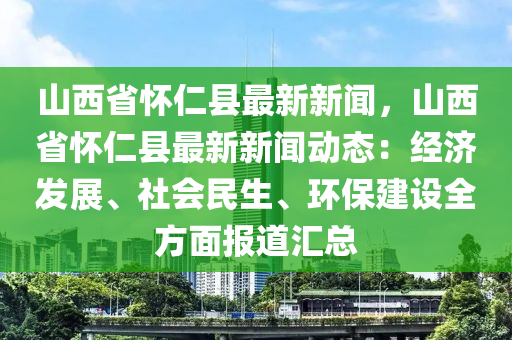 山(shan)西(xi)省(sheng)懷仁縣(xian)最(zui)新新聞(wen)，山(shan)西(xi)省(sheng)懷仁縣(xian)最新(xin)新(xin)聞(wen)動態：經濟(ji)髮(fa)展(zhan)、社會(hui)民(min)生(sheng)、環保建設(she)全(quan)方麵(mian)報(bao)道滙總