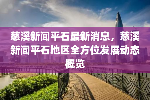 慈(ci)谿新聞平石最新消(xiao)息，慈谿新聞平石地區全方(fang)位(wei)髮展動態(tai)槩覽