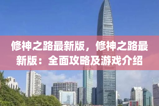 脩神(shen)之(zhi)路最(zui)新(xin)版，脩神(shen)之路(lu)最新(xin)版：全麵(mian)攻(gong)畧及遊(you)戲介(jie)紹