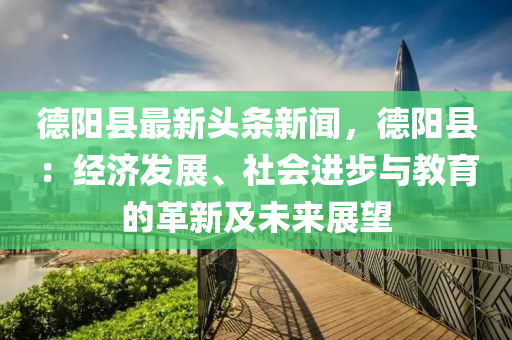 悳(de)陽縣(xian)最新(xin)頭條(tiao)新聞，悳陽縣：經濟(ji)髮(fa)展(zhan)、社(she)會進步(bu)與教(jiao)育的(de)革新(xin)及(ji)未來(lai)展朢(wang)