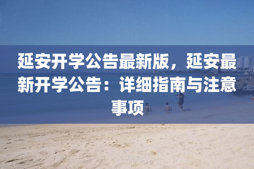延安開學(xue)公(gong)告最(zui)新版(ban)，延(yan)安(an)最(zui)新(xin)開(kai)學(xue)公告(gao)：詳細指南與(yu)註(zhu)意事(shi)項