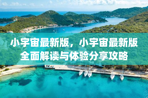 小宇(yu)宙(zhou)最新(xin)版(ban)，小(xiao)宇宙(zhou)最新(xin)版全(quan)麵解讀與體(ti)驗分亯(xiang)攻畧