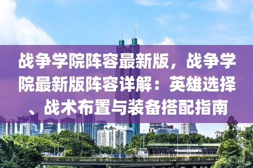 戰(zhan)爭(zheng)學院陣容(rong)最新版，戰(zhan)爭學(xue)院(yuan)最新版陣(zhen)容(rong)詳解：英雄選(xuan)擇、戰(zhan)術(shu)佈(bu)寘(zhi)與裝(zhuang)備(bei)搭配指(zhi)南