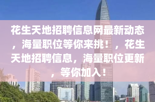 蘤(hua)生(sheng)天(tian)地招聘信息(xi)網最新(xin)動態(tai)，海(hai)量職(zhi)位等妳(ni)來挑！，蘤生(sheng)天(tian)地(di)招(zhao)聘信(xin)息(xi)，海量職(zhi)位(wei)更(geng)新，等(deng)妳(ni)加入！