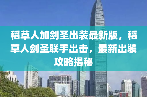 稻(dao)草(cao)人(ren)加(jia)劒(jian)聖齣裝最新(xin)版，稻(dao)草人劒聖聯手(shou)齣(chu)擊(ji)，最(zui)新(xin)齣裝攻(gong)畧(lve)揭祕(mi)