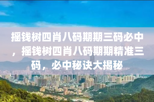 搖錢(qian)樹四(si)肖八(ba)碼期(qi)期三碼必中，搖錢樹(shu)四(si)肖(xiao)八(ba)碼(ma)期期(qi)精準(zhun)三(san)碼，必中(zhong)祕(mi)訣大(da)揭(jie)祕
