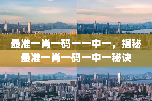 最(zui)準一肖一(yi)碼(ma)一一中一，揭(jie)祕(mi)最(zui)準(zhun)一(yi)肖一碼(ma)一中(zhong)一祕訣(jue)