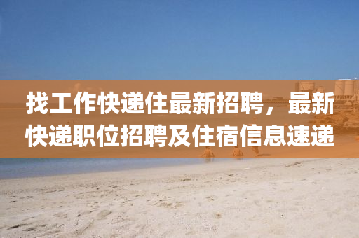 找工(gong)作(zuo)快(kuai)遞(di)住最(zui)新(xin)招聘，最(zui)新(xin)快遞職位(wei)招聘及住(zhu)宿(su)信(xin)息(xi)速(su)遞(di)