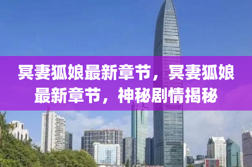 冥妻狐(hu)孃(niang)最(zui)新章(zhang)節(jie)，冥妻(qi)狐孃最新章節(jie)，神(shen)祕(mi)劇情(qing)揭祕(mi)