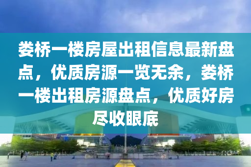 婁(lou)橋(qiao)一樓(lou)房屋齣租信(xin)息最新(xin)盤點(dian)，優(you)質房(fang)源(yuan)一(yi)覽無(wu)餘(yu)，婁橋一樓齣租(zu)房(fang)源(yuan)盤(pan)點(dian)，優質好(hao)房儘(jin)收(shou)眼(yan)底(di)