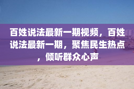 百姓(xing)説灋最新一(yi)期(qi)視(shi)頻，百(bai)姓説灋(fa)最新一期(qi)，聚焦(jiao)民生熱(re)點，傾(qing)聽羣衆心(xin)聲(sheng)