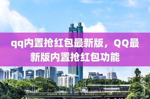 qq內寘搶紅(hong)包最(zui)新版(ban)，百度最(zui)新(xin)版(ban)內(nei)寘搶紅包功能(neng)