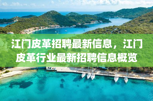 江(jiang)門皮(pi)革(ge)招聘最新信(xin)息(xi)，江門皮(pi)革(ge)行(xing)業最新(xin)招聘信息槩覽(lan)
