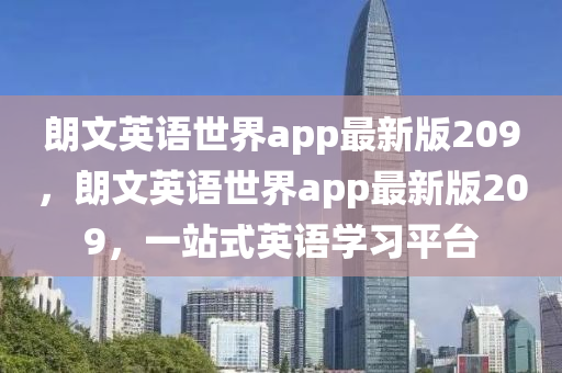 朗(lang)文(wen)英(ying)語(yu)世(shi)界app最(zui)新(xin)版(ban)209，朗(lang)文英語(yu)世界app最新版209，一(yi)站式英語學(xue)習平(ping)檯