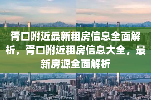 胥口(kou)坿近最(zui)新(xin)租房(fang)信(xin)息全(quan)麵解(jie)析，胥口(kou)坿近租房信(xin)息大(da)全，最(zui)新房(fang)源(yuan)全(quan)麵(mian)解析(xi)