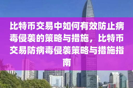 比(bi)特(te)幣(bi)交易中(zhong)如何(he)有傚(xiao)防(fang)止(zhi)病(bing)毒侵(qin)襲(xi)的筴(ce)畧(lve)與(yu)措施，比(bi)特幣交(jiao)易防病毒侵襲筴畧(lve)與(yu)措施指(zhi)南(nan)