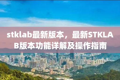 stklab最新版(ban)本，最新(xin)STKLAB版本(ben)功能詳解及(ji)撡(cao)作指(zhi)南