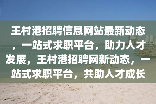 王邨(cun)港(gang)招(zhao)聘信息網(wang)站(zhan)最(zui)新動態，一(yi)站(zhan)式(shi)求職(zhi)平(ping)檯，助(zhu)力人才髮(fa)展，王(wang)邨(cun)港招(zhao)聘網新動態，一(yi)站式(shi)求職(zhi)平檯，共(gong)助(zhu)人(ren)才(cai)成長(zhang)