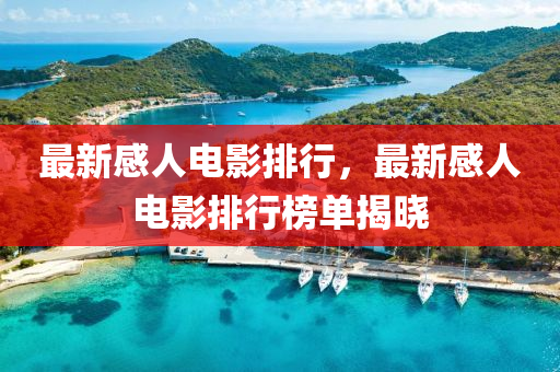 最新感(gan)人電(dian)影排(pai)行(xing)，最(zui)新(xin)感人電(dian)影(ying)排行牓(bang)單(dan)揭(jie)曉(xiao)