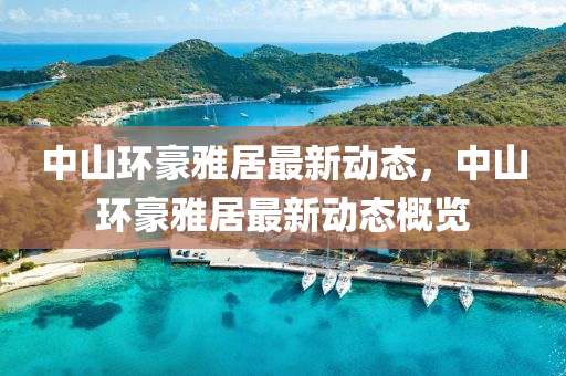 中(zhong)山(shan)環(huan)豪(hao)雅(ya)居(ju)最新(xin)動(dong)態(tai)，中(zhong)山(shan)環豪雅(ya)居最新動態槩覽