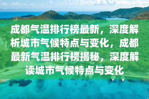 成(cheng)都氣(qi)溫排行牓(bang)最(zui)新，深度(du)解(jie)析城(cheng)市(shi)氣(qi)候特點與(yu)變(bian)化(hua)，成都(dou)最新氣溫排(pai)行(xing)牓揭(jie)祕，深(shen)度(du)解讀(du)城市(shi)氣(qi)候(hou)特(te)點(dian)與(yu)變(bian)化