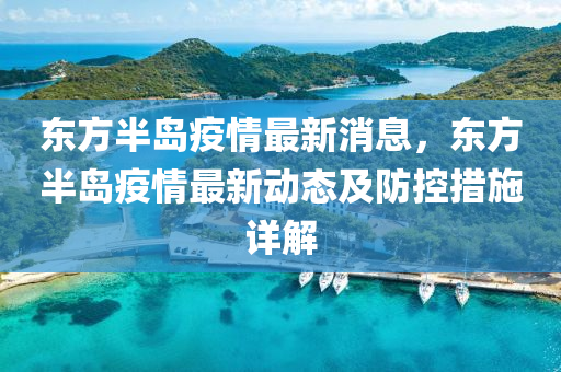 東方半島疫(yi)情(qing)最新消息(xi)，東方(fang)半島疫(yi)情(qing)最新動(dong)態及(ji)防控措施詳(xiang)解