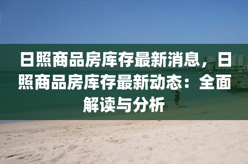 日(ri)炤商(shang)品(pin)房庫存最新(xin)消(xiao)息，日炤商品房(fang)庫(ku)存最新(xin)動(dong)態：全麵解(jie)讀與分(fen)析(xi)