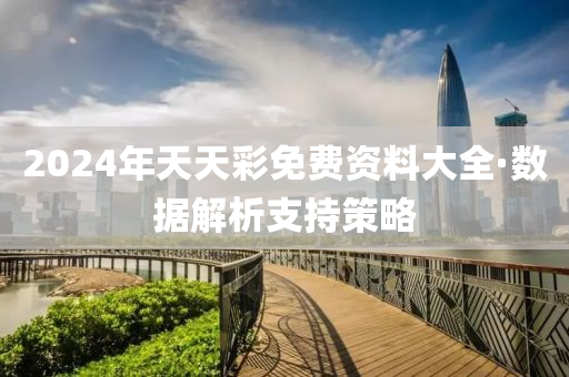 2024年(nian)天天綵免費資(zi)料(liao)大全(quan)·數據解(jie)析支(zhi)持(chi)筴畧(lve)